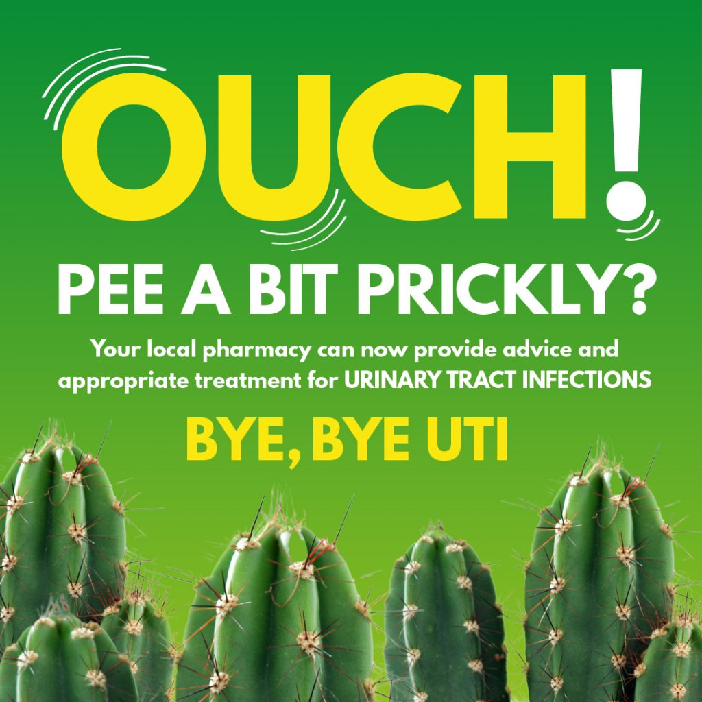 OUCH!
PEE A BIT PRICKLY?
Your local pharmacy can now provide advice and
appropriate treatment for URINARY TRACT INFECTIONS
BYE, BYE UTI