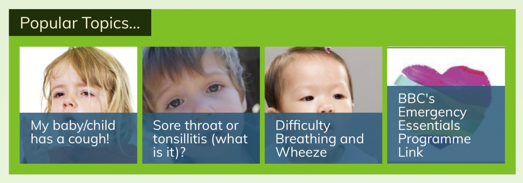 Popular topics: My baby/child hasa. cough! Sore throat or tonsilitis (what is it?) Difficulty breathing and wheezing. BBC's emergency essentials programme link.