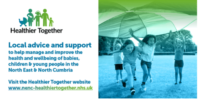Healthier Together
Local advice and support to help manage and improve the health and wellbeing of babies, children & young people in the North East & North Cumbria
Visit the Healthier Together website www.nenc-healthiertogether.nhs.uk